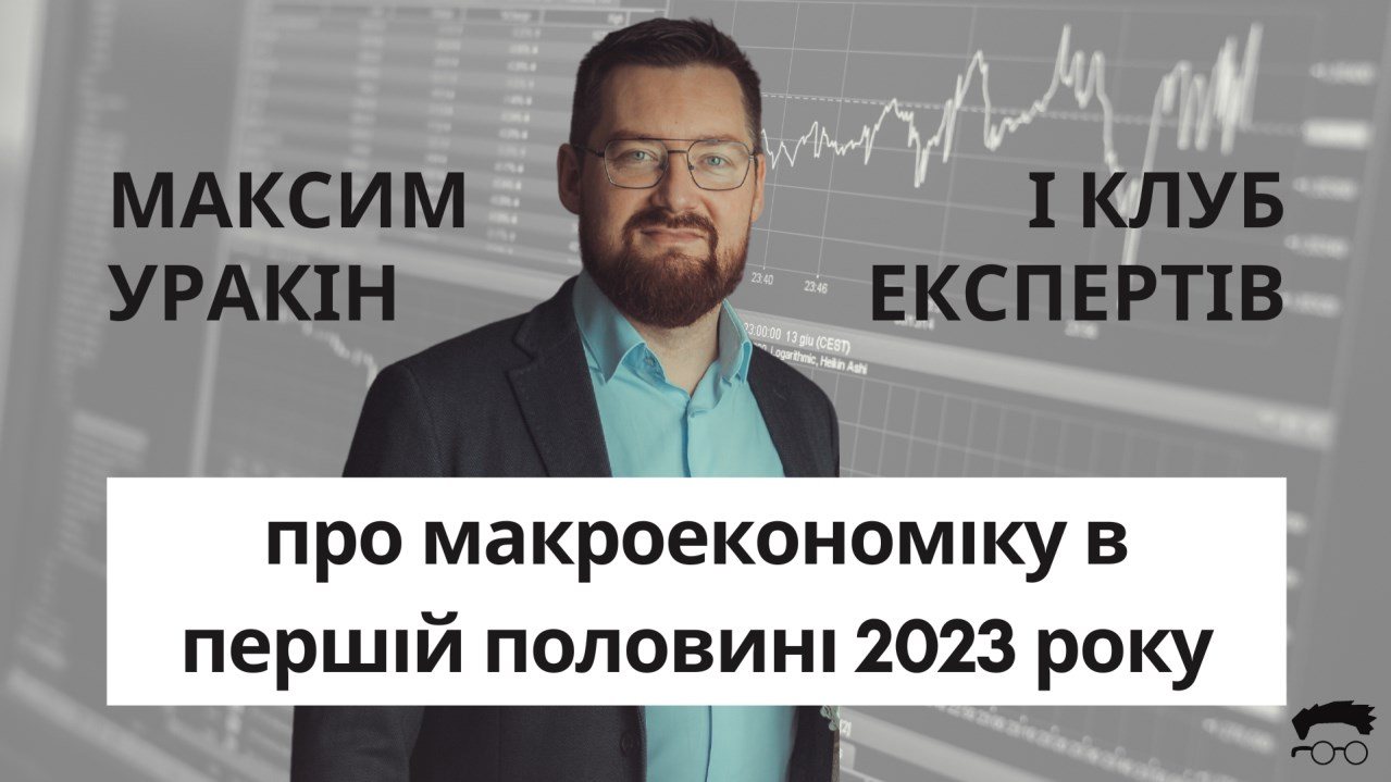 Засновник Клубу експертів Максим Уракін проаналізував макроекономічні показники України та світу в першому півріччі 2023 року